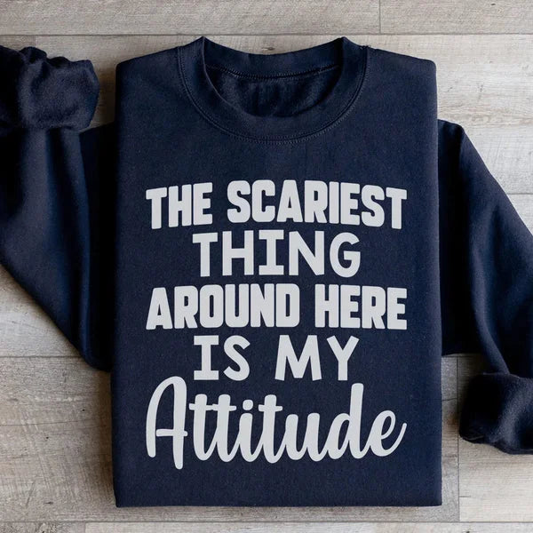 The Scariest Thing Around Here Is My Attitude Sweatshirt