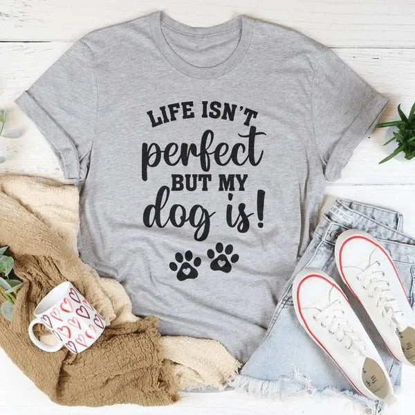Life Isn’t Perfect Dog Is - Dog Humor Tee