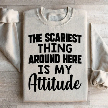 The Scariest Thing Around Here Is My Attitude Sweatshirt