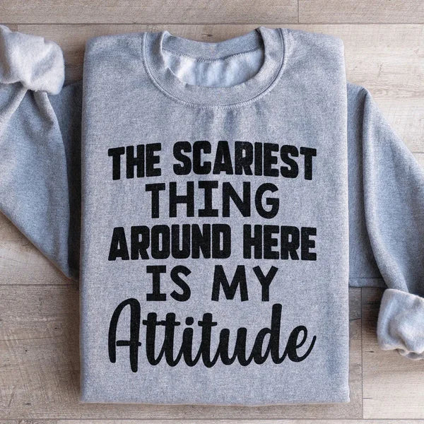 The Scariest Thing Around Here Is My Attitude Sweatshirt