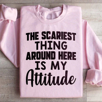 The Scariest Thing Around Here Is My Attitude Sweatshirt