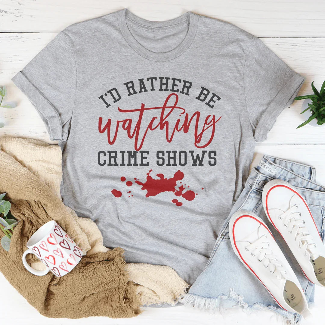 I’d Rather Be Watching Crime Shows Tee – Funny TV Lover Shirt